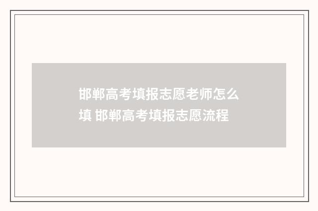 邯郸高考填报志愿老师怎么填 邯郸高考填报志愿流程
