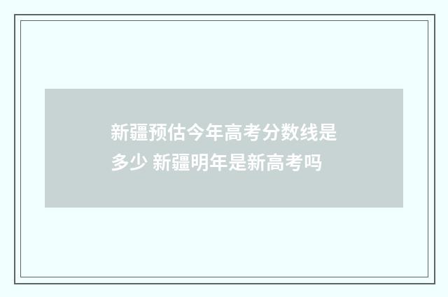 新疆预估今年高考分数线是多少 新疆明年是新高考吗