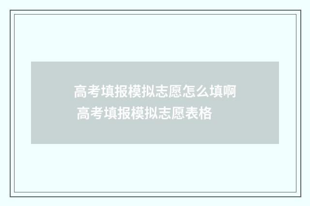 高考填报模拟志愿怎么填啊 高考填报模拟志愿表格