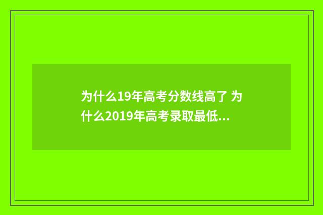 为什么19年高考分数线高了 为什么2019年高考录取最低分很低