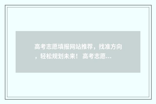 高考志愿填报网站推荐，找准方向，轻松规划未来！ 高考志愿填报专家