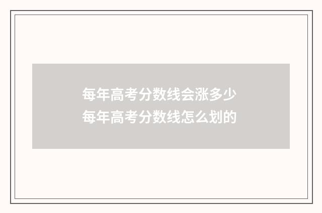 每年高考分数线会涨多少 每年高考分数线怎么划的