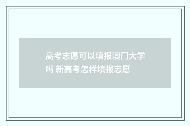高考志愿可以填报澳门大学吗 新高考怎样填报志愿