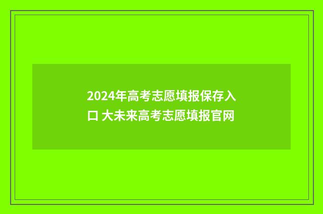 2024年高考志愿填报保存入口 大未来高考志愿填报官网