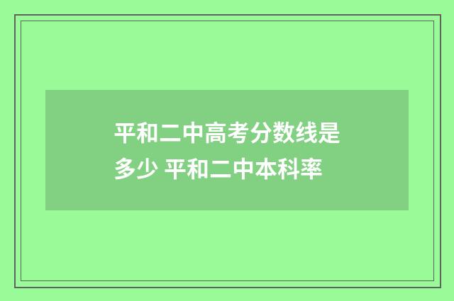 平和二中高考分数线是多少 平和二中本科率