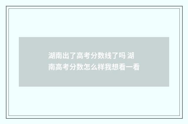 湖南出了高考分数线了吗 湖南高考分数怎么样我想看一看