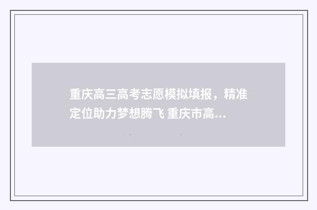 重庆高三高考志愿模拟填报，精准定位助力梦想腾飞 重庆市高考2021