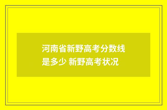 河南省新野高考分数线是多少 新野高考状况