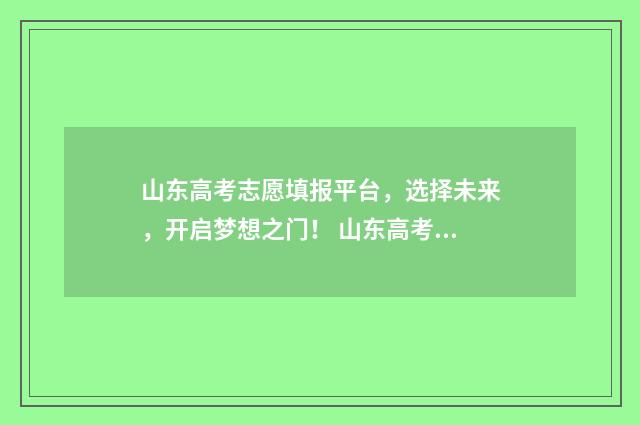 山东高考志愿填报平台，选择未来，开启梦想之门！ 山东高考志愿填报