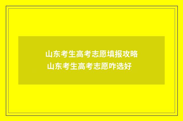 山东考生高考志愿填报攻略 山东考生高考志愿咋选好