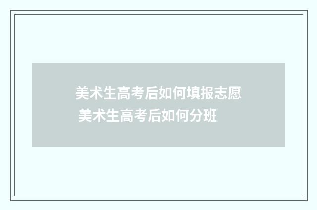 美术生高考后如何填报志愿 美术生高考后如何分班