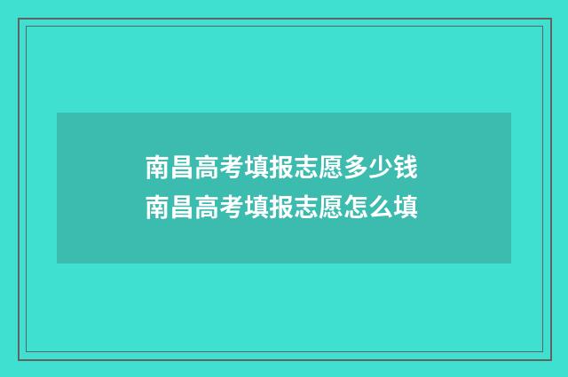 南昌高考填报志愿多少钱 南昌高考填报志愿怎么填