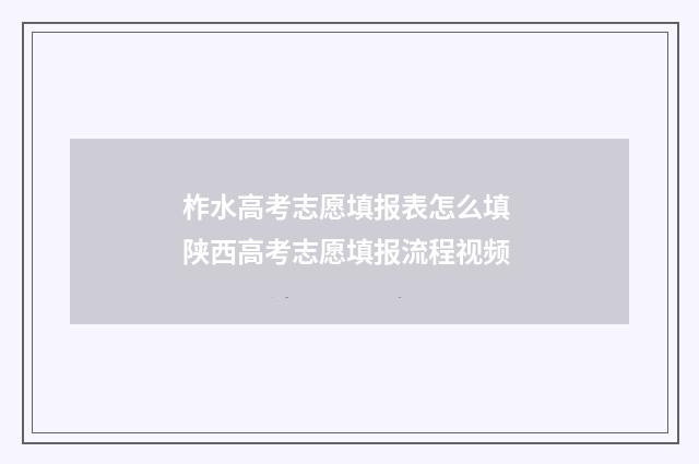 柞水高考志愿填报表怎么填 陕西高考志愿填报流程视频