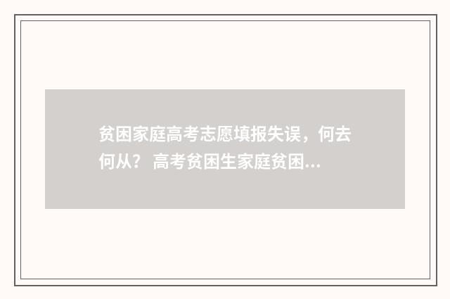 贫困家庭高考志愿填报失误，何去何从？ 高考贫困生家庭贫困申请书