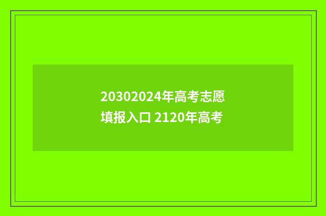 20302024年高考志愿填报入口 2120年高考