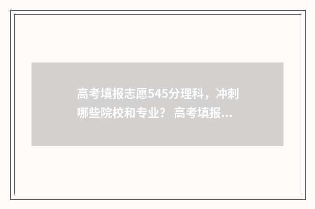 高考填报志愿545分理科，冲刺哪些院校和专业？ 高考填报志愿流程演示