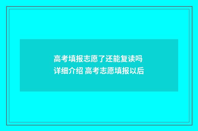 高考填报志愿了还能复读吗 详细介绍 高考志愿填报以后