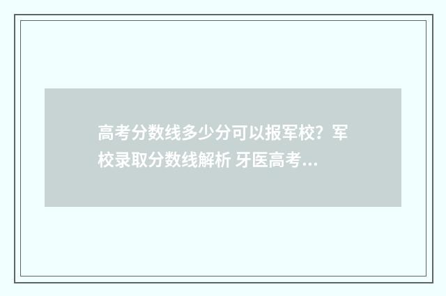 高考分数线多少分可以报军校？军校录取分数线解析 牙医高考分数线多少