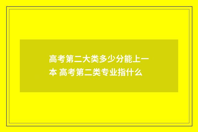 高考第二大类多少分能上一本 高考第二类专业指什么
