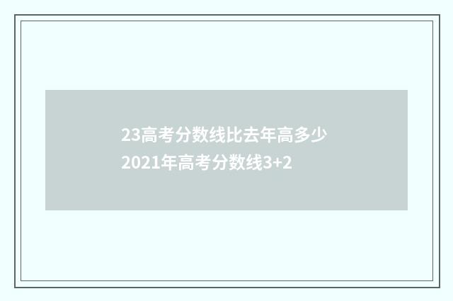 23高考分数线比去年高多少 2021年高考分数线3+2