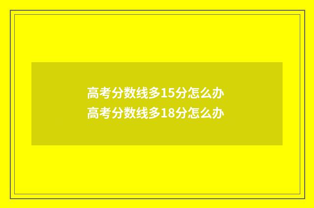 高考分数线多15分怎么办 高考分数线多18分怎么办