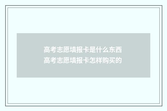 高考志愿填报卡是什么东西 高考志愿填报卡怎样购买的