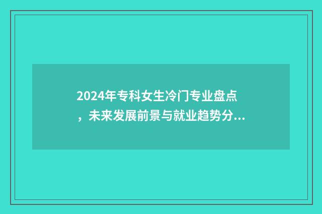 2024年专科女生冷门专业盘点，未来发展前景与就业趋势分析 2024年女生好就业的专业