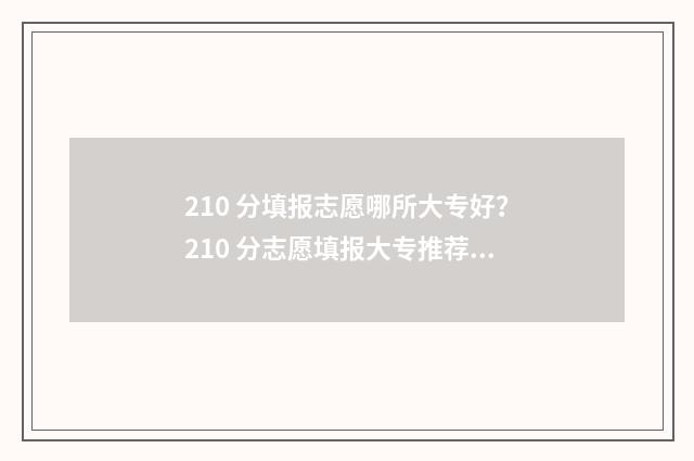 210 分填报志愿哪所大专好？210 分志愿填报大专推荐 高考志愿105%