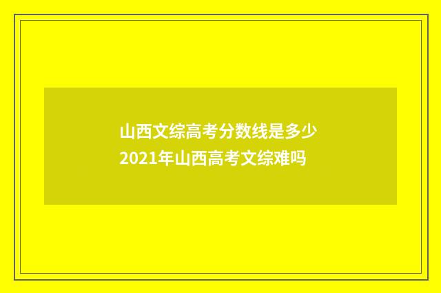 山西文综高考分数线是多少 2021年山西高考文综难吗
