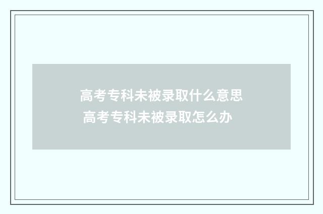 高考专科未被录取什么意思 高考专科未被录取怎么办