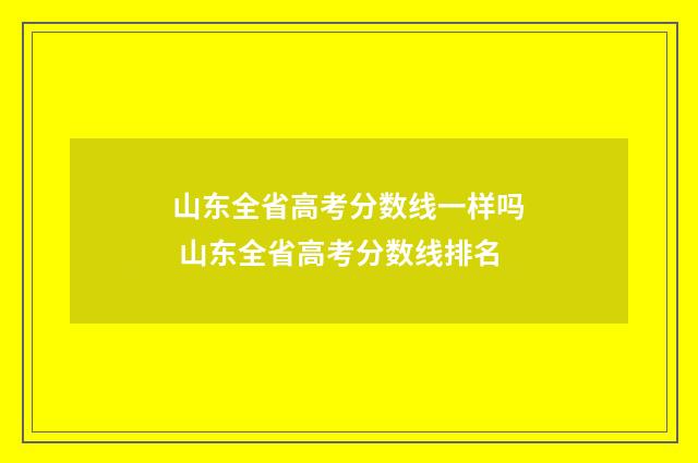山东全省高考分数线一样吗 山东全省高考分数线排名