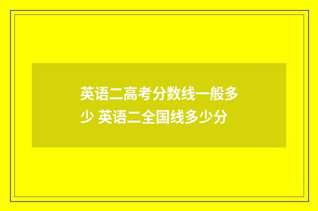 英语二高考分数线一般多少 英语二全国线多少分