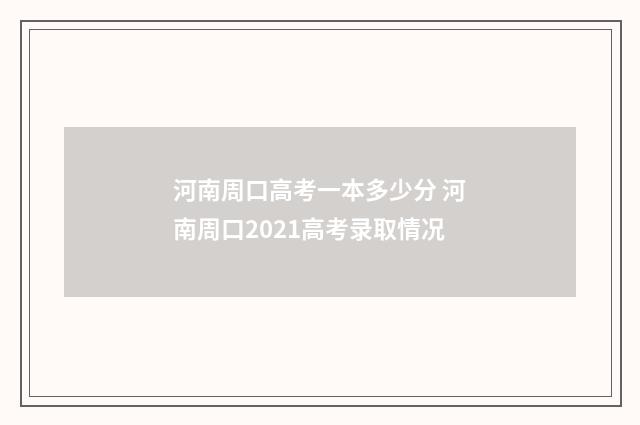 河南周口高考一本多少分 河南周口2021高考录取情况