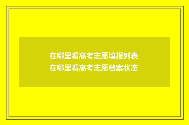 在哪里看高考志愿填报列表 在哪里看高考志愿档案状态