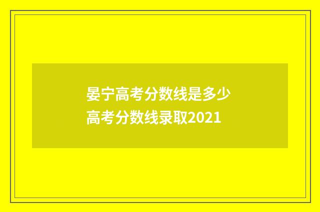 晏宁高考分数线是多少 高考分数线录取2021