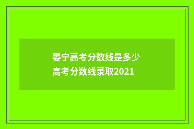 晏宁高考分数线是多少 高考分数线录取2021