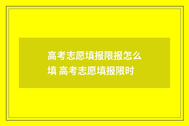 高考志愿填报限报怎么填 高考志愿填报限时