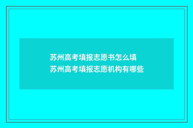 苏州高考填报志愿书怎么填 苏州高考填报志愿机构有哪些