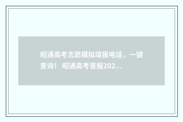 昭通高考志愿模拟填报电话，一键查询！ 昭通高考喜报2021