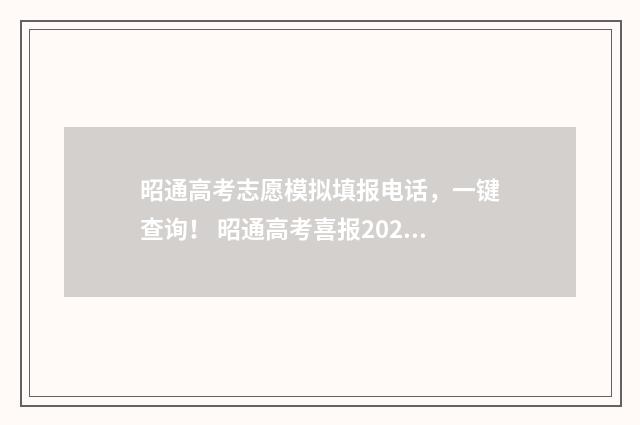 昭通高考志愿模拟填报电话，一键查询！ 昭通高考喜报2021