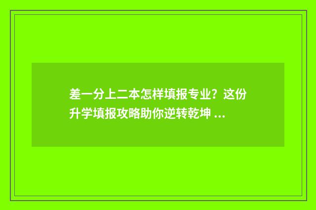 差一分上二本怎样填报专业？这份升学填报攻略助你逆转乾坤 差一分二本线能上本科吗