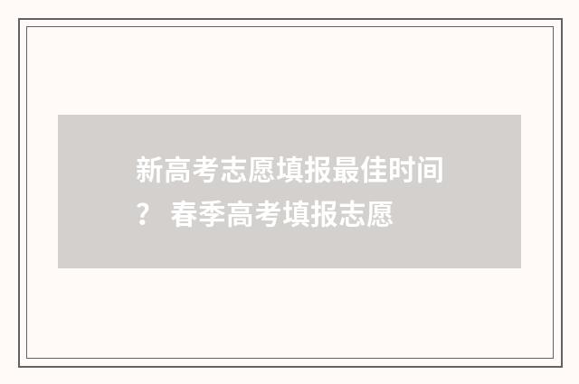 新高考志愿填报最佳时间？ 春季高考填报志愿