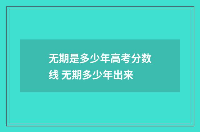 无期是多少年高考分数线 无期多少年出来