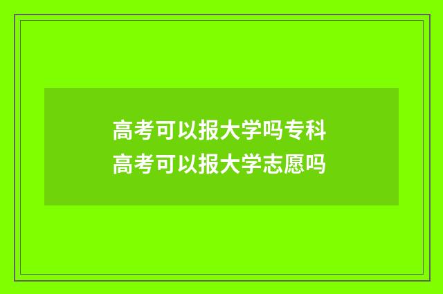 高考可以报大学吗专科 高考可以报大学志愿吗