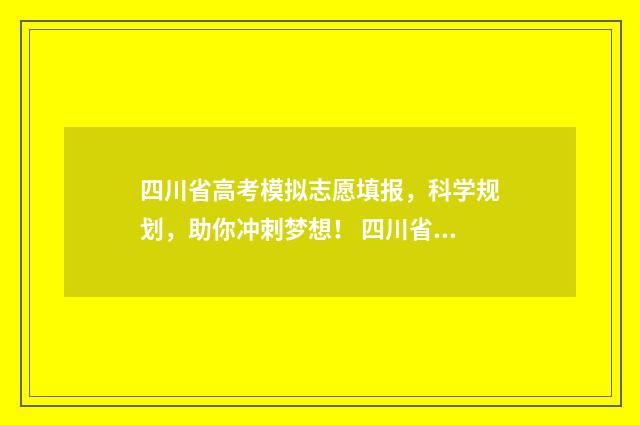 四川省高考模拟志愿填报，科学规划，助你冲刺梦想！ 四川省高考模拟志愿填报