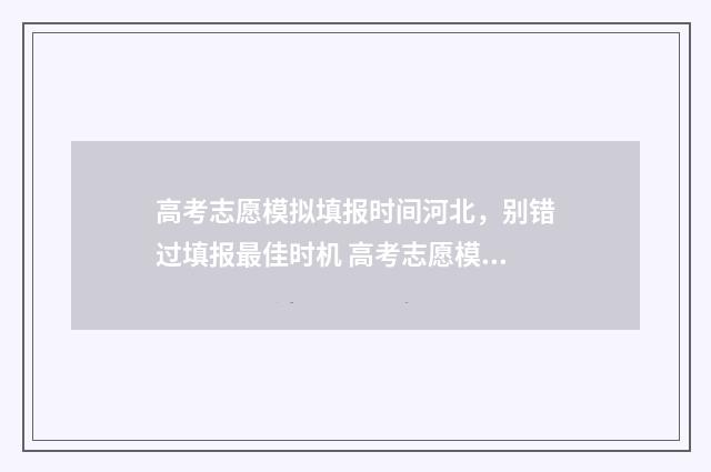 高考志愿模拟填报时间河北，别错过填报最佳时机 高考志愿模拟填报软件免费