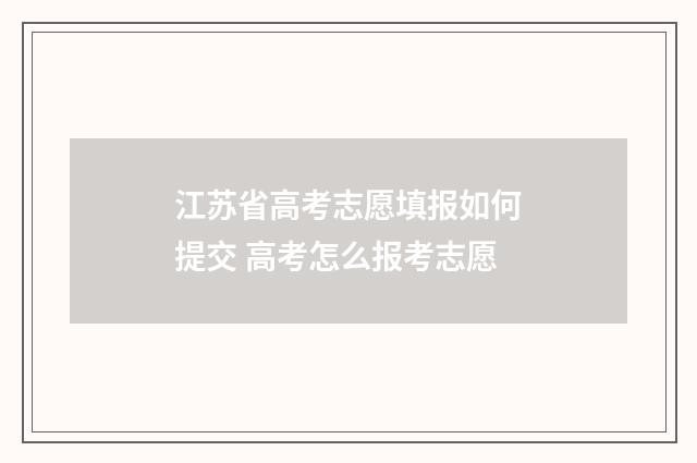 江苏省高考志愿填报如何提交 高考怎么报考志愿