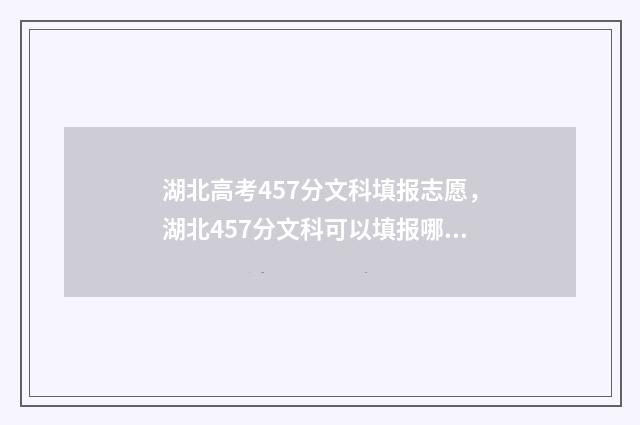 湖北高考457分文科填报志愿，湖北457分文科可以填报哪些大学？ 湖北高考614分