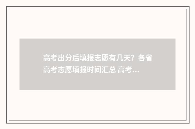 高考出分后填报志愿有几天？各省高考志愿填报时间汇总 高考出分后填报更精准,为什么要估分?原因在这里