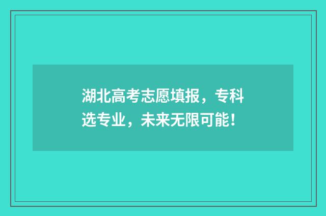 湖北高考志愿填报，专科选专业，未来无限可能！
